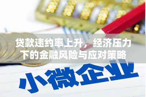 大竹贷款违约率上升，经济压力下的金融风险与应对策略