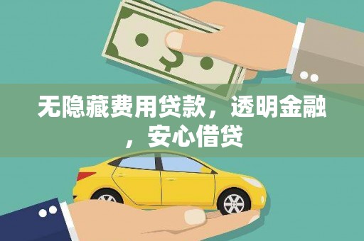 大竹无隐藏费用贷款，透明金融，安心借贷