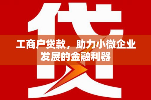 大竹工商户贷款，助力小微企业发展的金融利器