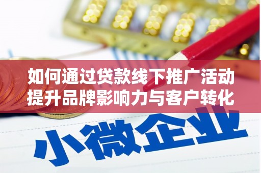 大竹如何通过贷款线下推广活动提升品牌影响力与客户转化率