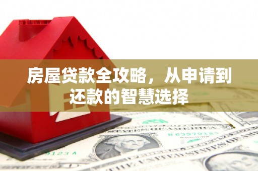 大竹房屋贷款全攻略，从申请到还款的智慧选择