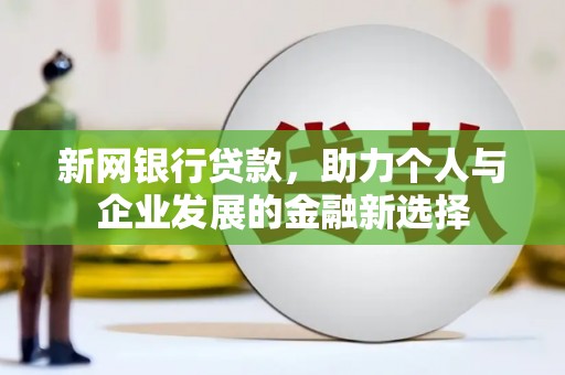 大竹新网银行贷款，助力个人与企业发展的金融新选择