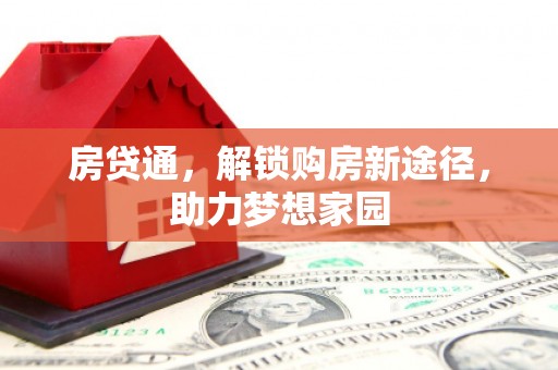 大竹房贷通，解锁购房新途径，助力梦想家园