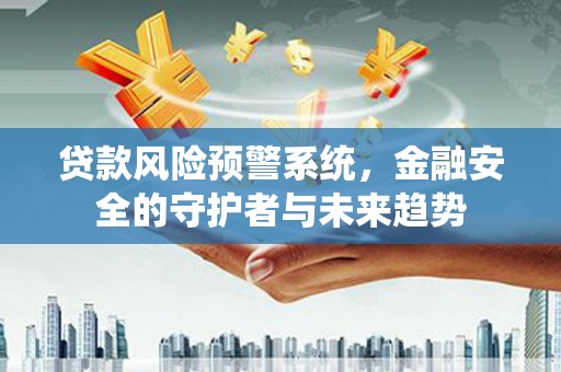 大竹贷款风险预警系统，金融安全的守护者与未来趋势