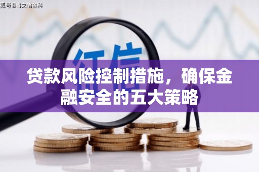 大竹贷款风险控制措施，确保金融安全的五大策略
