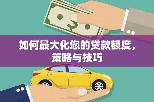 大竹如何最大化您的贷款额度，策略与技巧