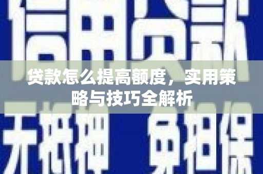 大竹贷款怎么提高额度，实用策略与技巧全解析