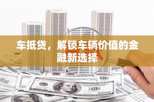 大竹车抵贷，解锁车辆价值的金融新选择