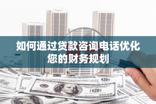 大竹如何通过贷款咨询电话优化您的财务规划