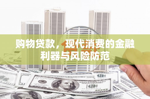 大竹购物贷款，现代消费的金融利器与风险防范