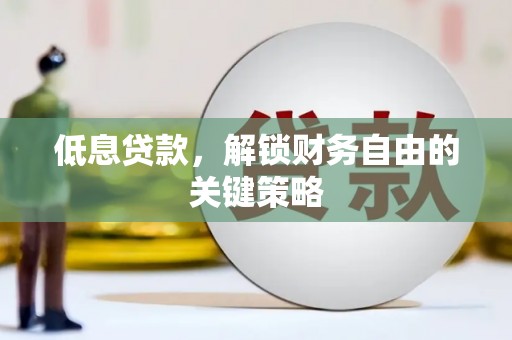 大竹低息贷款，解锁财务自由的关键策略