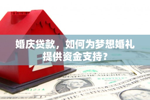 大竹婚庆贷款，如何为梦想婚礼提供资金支持？