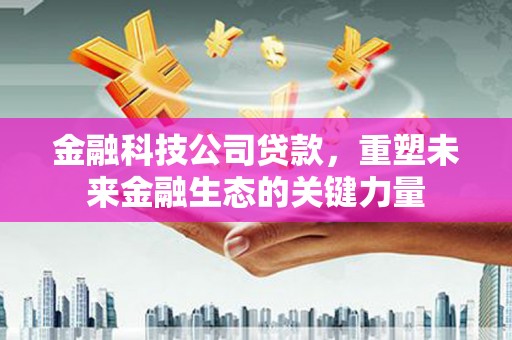 大竹金融科技公司贷款，重塑未来金融生态的关键力量