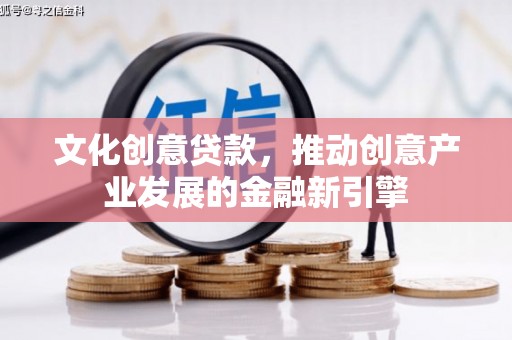 大竹文化创意贷款，推动创意产业发展的金融新引擎
