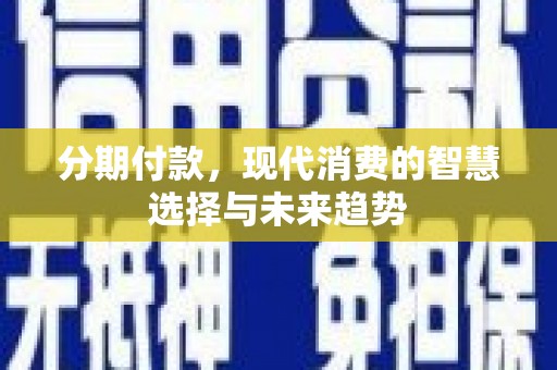 大竹分期付款，现代消费的智慧选择与未来趋势