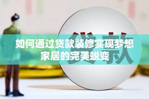 大竹如何通过贷款装修实现梦想家居的完美蜕变