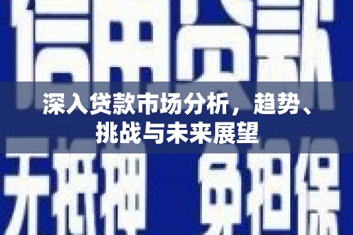 大竹深入贷款市场分析，趋势、挑战与未来展望