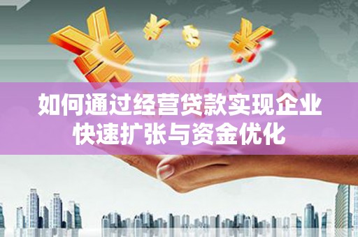 大竹如何通过经营贷款实现企业快速扩张与资金优化