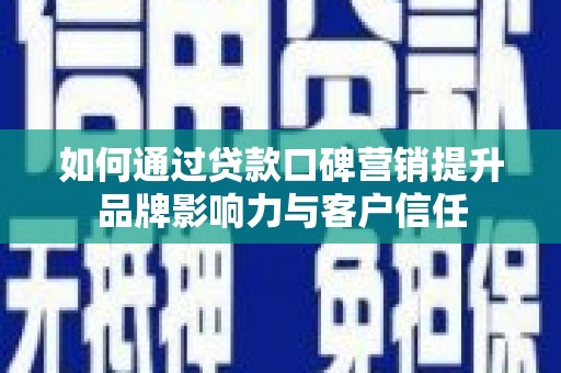 大竹如何通过贷款口碑营销提升品牌影响力与客户信任