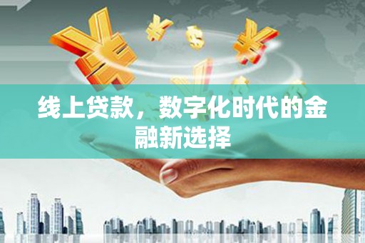 大竹线上贷款，数字化时代的金融新选择