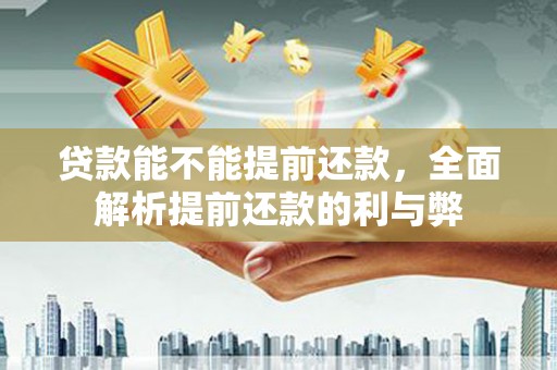 大竹贷款能不能提前还款，全面解析提前还款的利与弊