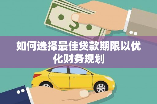 大竹如何选择最佳贷款期限以优化财务规划
