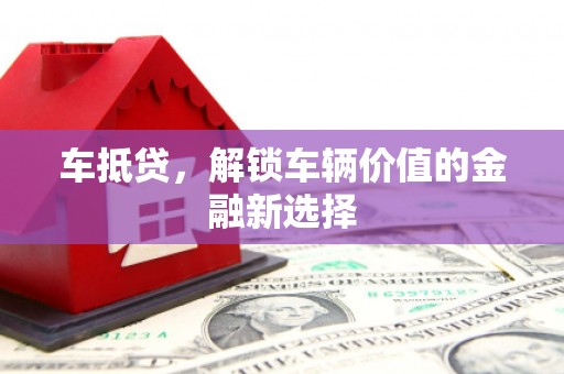 大竹车抵贷，解锁车辆价值的金融新选择