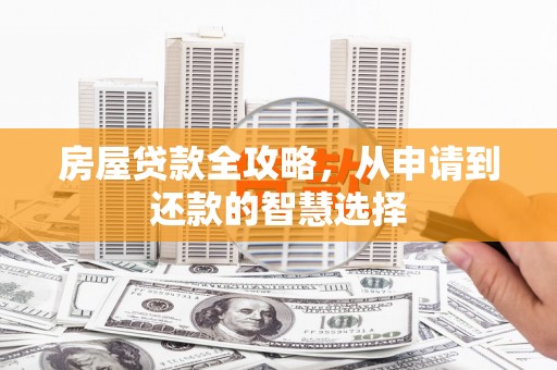 大竹房屋贷款全攻略，从申请到还款的智慧选择