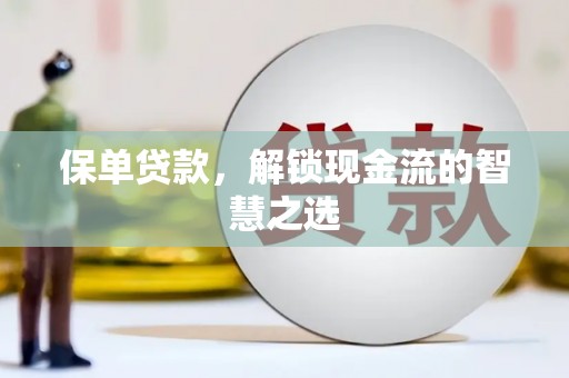 大竹保单贷款，解锁现金流的智慧之选