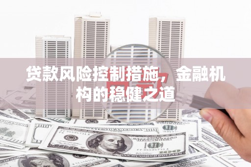 大竹贷款风险控制措施，金融机构的稳健之道