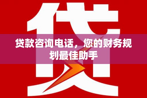 大竹贷款咨询电话，您的财务规划最佳助手