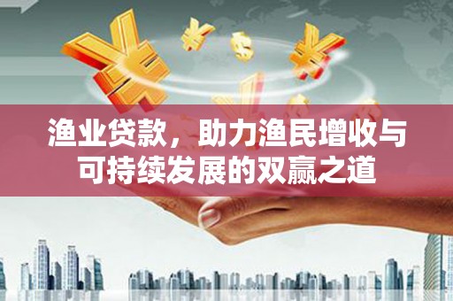 大竹渔业贷款，助力渔民增收与可持续发展的双赢之道