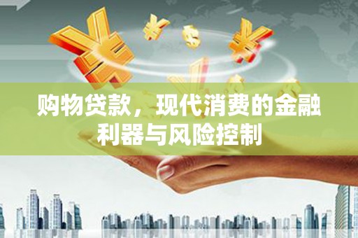 大竹购物贷款，现代消费的金融利器与风险控制