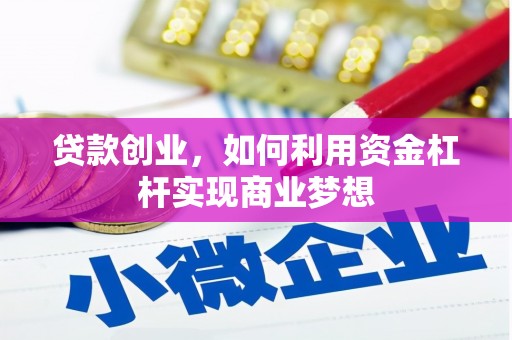 大竹贷款创业，如何利用资金杠杆实现商业梦想