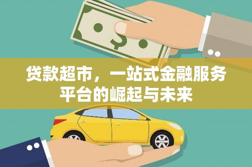 大竹贷款超市，一站式金融服务平台的崛起与未来