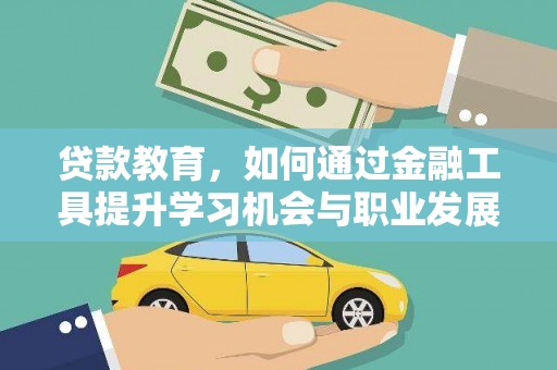 大竹贷款教育，如何通过金融工具提升学习机会与职业发展