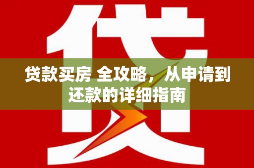 大竹贷款买房 全攻略，从申请到还款的详细指南