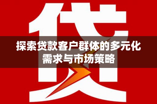 大竹探索贷款客户群体的多元化需求与市场策略