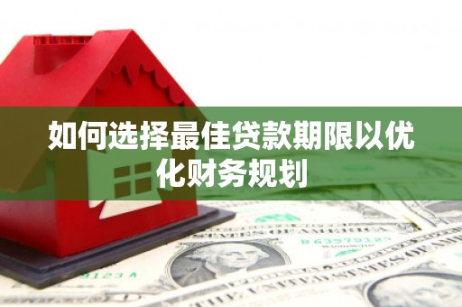 大竹如何选择最佳贷款期限以优化财务规划