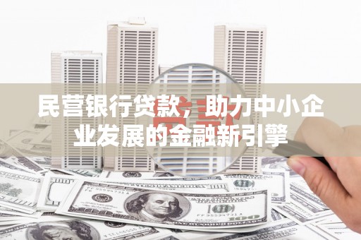 大竹民营银行贷款，助力中小企业发展的金融新引擎