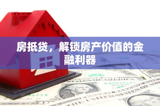 大竹房抵贷，解锁房产价值的金融利器