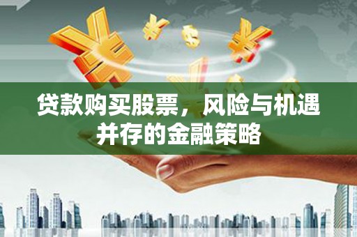 大竹贷款购买股票，风险与机遇并存的金融策略