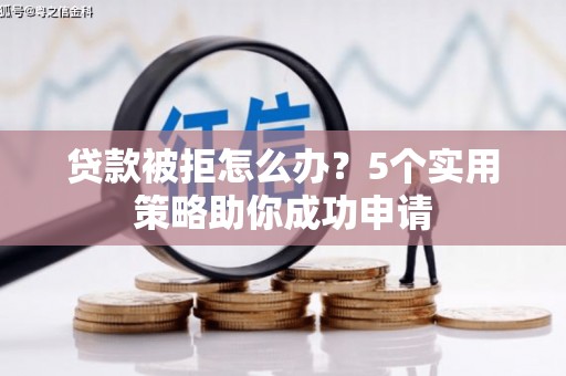 大竹贷款被拒怎么办？5个实用策略助你成功申请