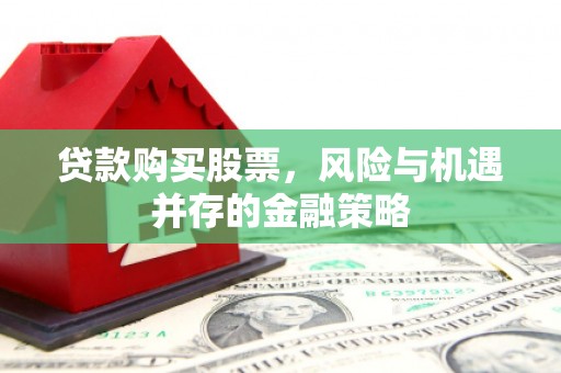 大竹贷款购买股票，风险与机遇并存的金融策略