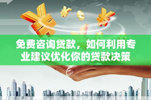 大竹免费咨询贷款，如何利用专业建议优化你的贷款决策
