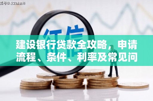 大竹建设银行贷款全攻略，申请流程、条件、利率及常见问题解答