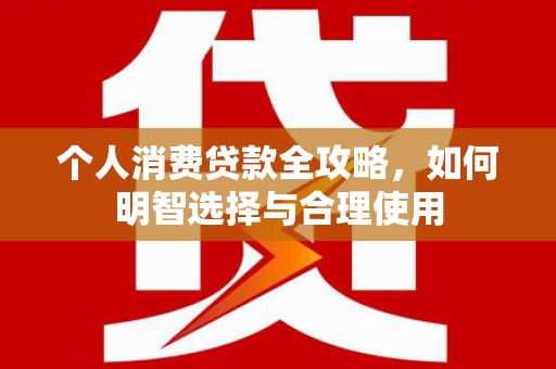 大竹个人消费贷款全攻略，如何明智选择与合理使用