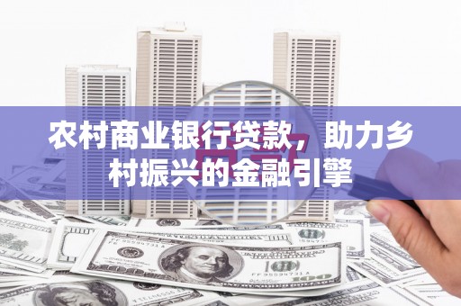 大竹农村商业银行贷款，助力乡村振兴的金融引擎